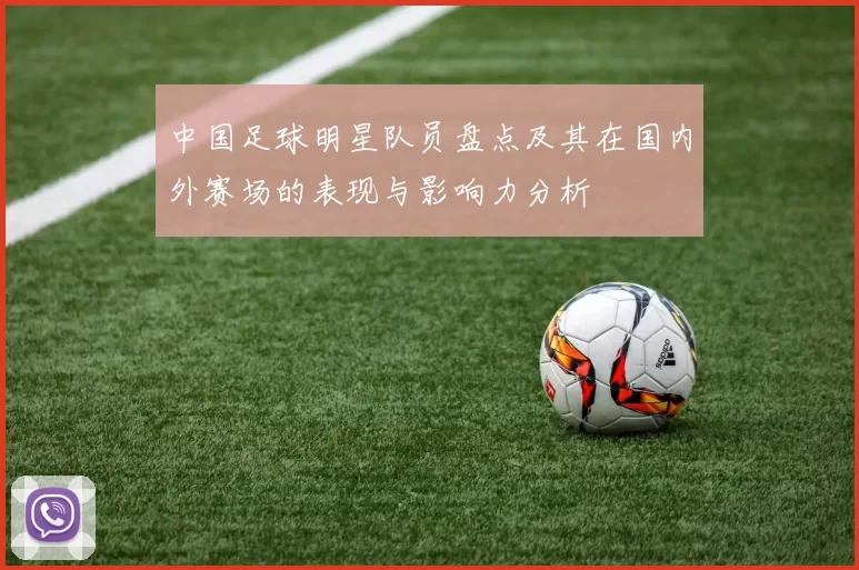 中国足球明星队员盘点及其在国内外赛场的表现与影响力分析