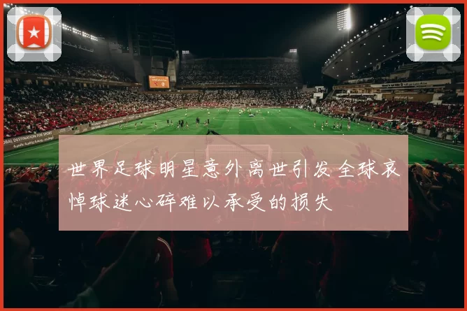 世界足球明星意外离世引发全球哀悼球迷心碎难以承受的损失