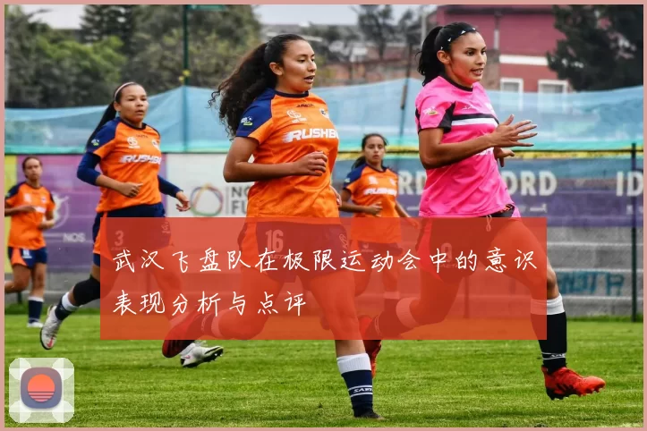 武汉飞盘队在极限运动会中的意识表现分析与点评