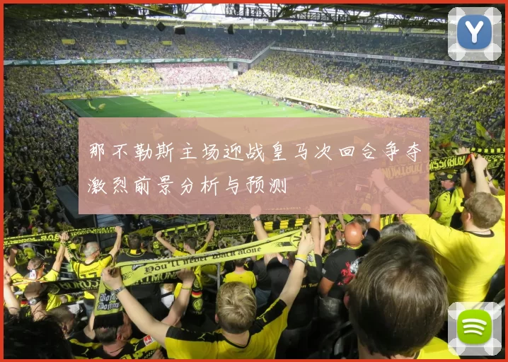 那不勒斯主场迎战皇马次回合争夺激烈前景分析与预测