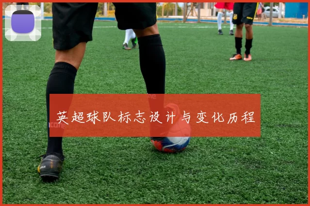 英超球队标志设计与变化历程
