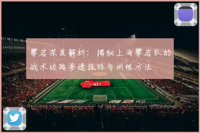 攀岩深度解析：揭秘上海攀岩队的战术边路渗透技巧与训练方法