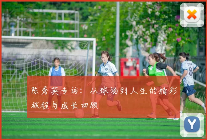 陈秀英专访：从球场到人生的精彩旅程与成长回顾