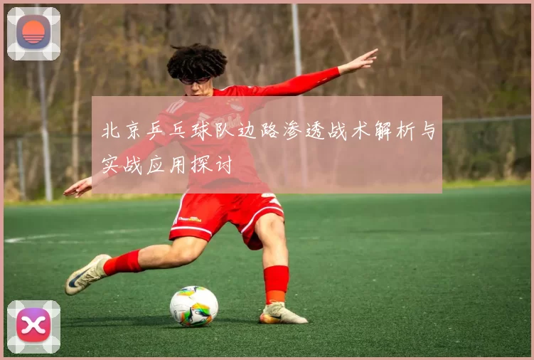 北京乒乓球队边路渗透战术解析与实战应用探讨