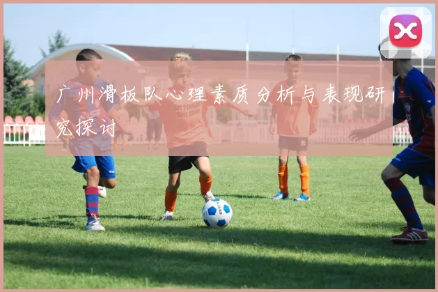 广州滑板队心理素质分析与表现研究探讨