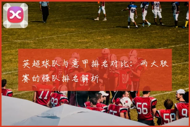 英超球队与意甲排名对比：两大联赛的强队排名解析