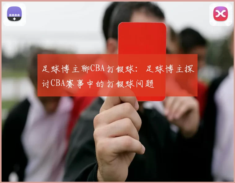 足球博主聊CBA打假球：足球博主探讨CBA赛事中的打假球问题