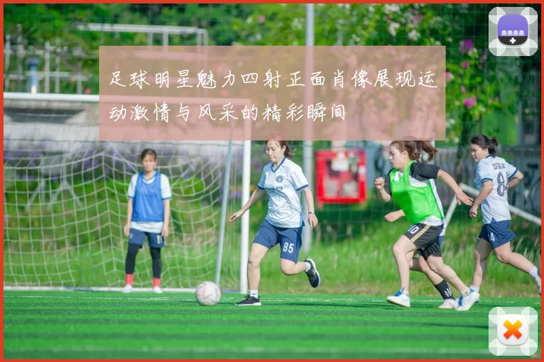 足球明星魅力四射正面肖像展现运动激情与风采的精彩瞬间