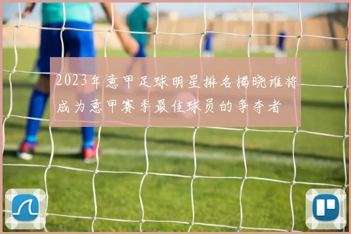 2023年意甲足球明星排名揭晓谁将成为意甲赛季最佳球员的争夺者