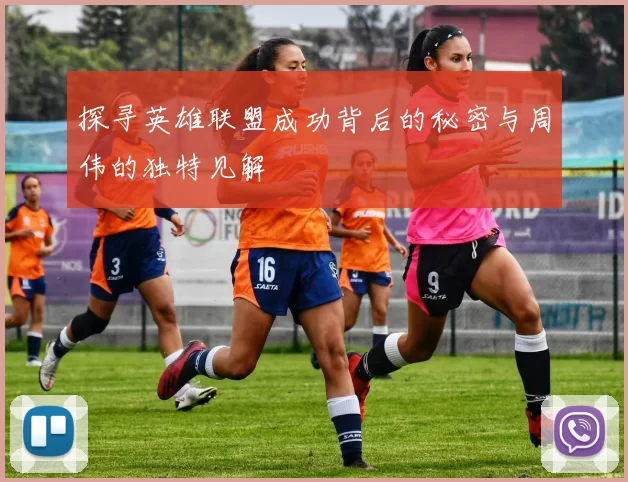 探寻英雄联盟成功背后的秘密与周伟的独特见解