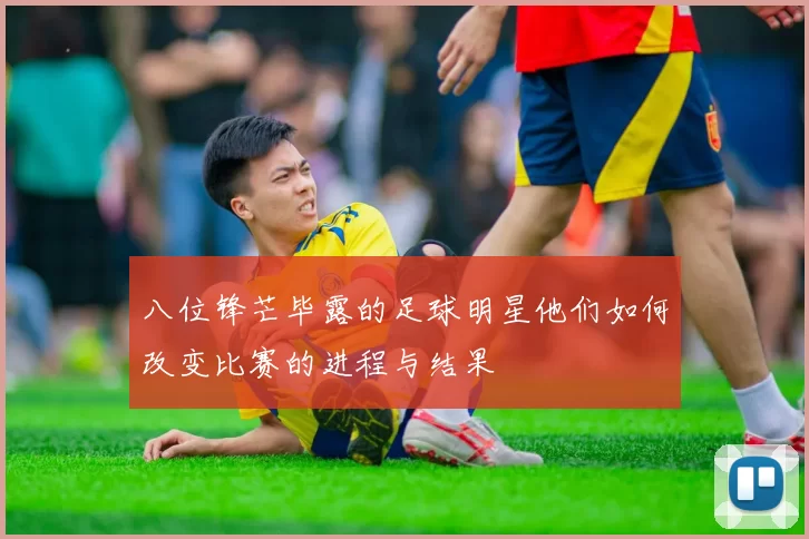 八位锋芒毕露的足球明星他们如何改变比赛的进程与结果