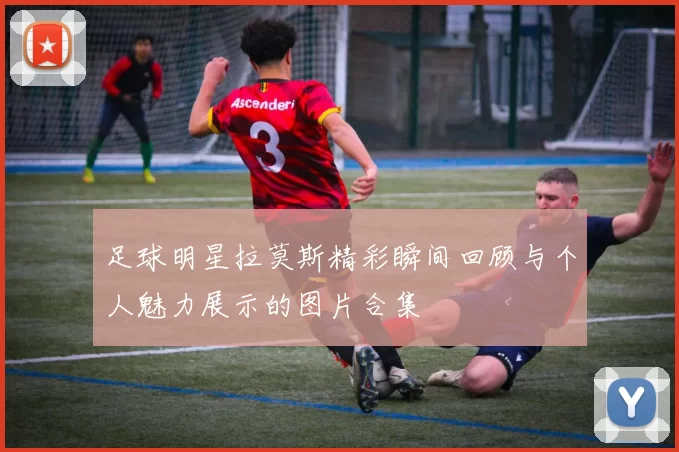 足球明星拉莫斯精彩瞬间回顾与个人魅力展示的图片合集