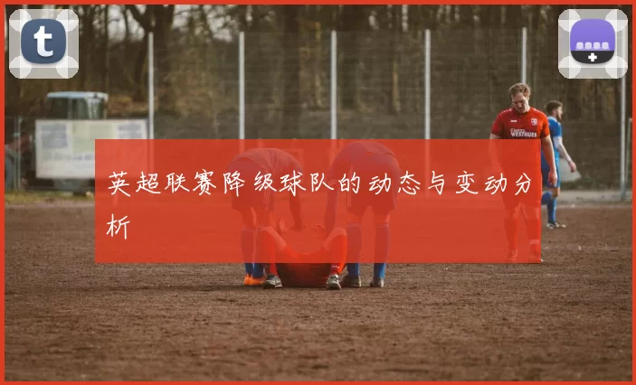 英超联赛降级球队的动态与变动分析