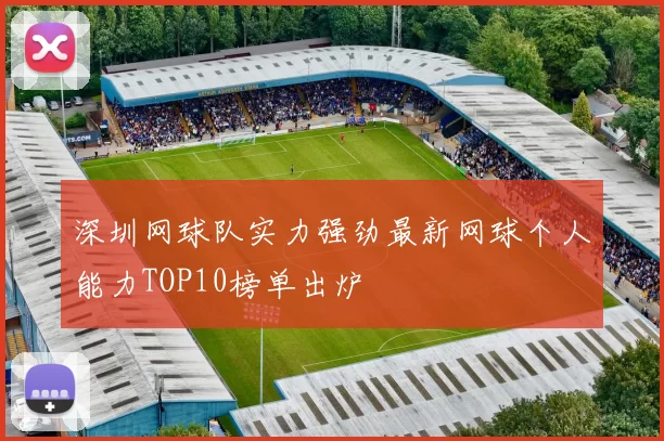 深圳网球队实力强劲最新网球个人能力TOP10榜单出炉