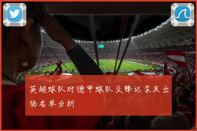英超球队对德甲球队交锋记录及出场名单分析