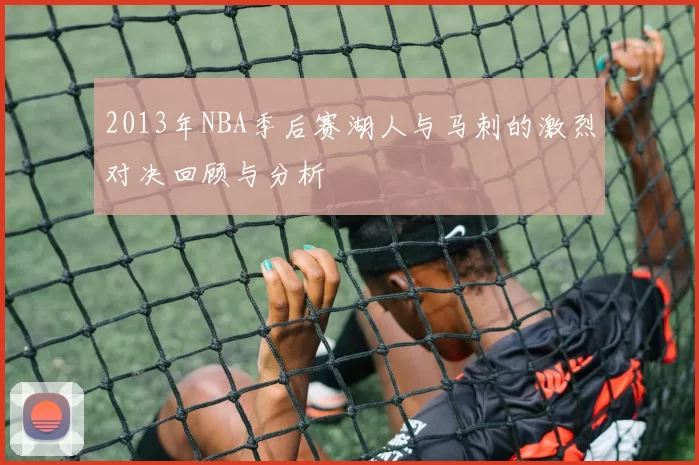 2013年NBA季后赛湖人与马刺的激烈对决回顾与分析