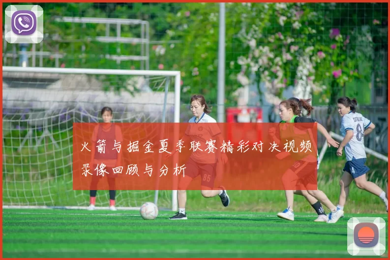 火箭与掘金夏季联赛精彩对决视频录像回顾与分析