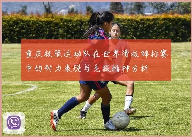重庆极限运动队在世界滑板锦标赛中的耐力表现与竞技精神分析