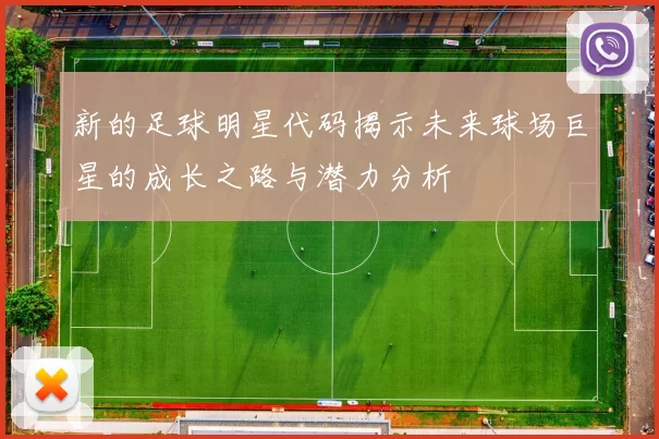 新的足球明星代码揭示未来球场巨星的成长之路与潜力分析