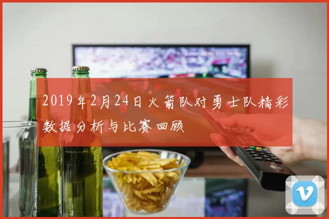 2019年2月24日火箭队对勇士队精彩数据分析与比赛回顾