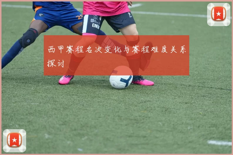 西甲赛程名次变化与赛程难度关系探讨