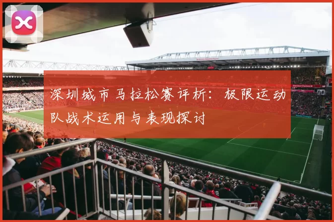 深圳城市马拉松赛评析：极限运动队战术运用与表现探讨