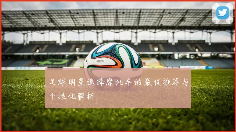 足球明星选择摩托车的最佳推荐与个性化解析