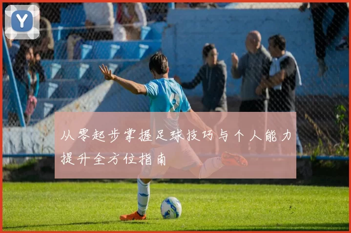 从零起步掌握足球技巧与个人能力提升全方位指南