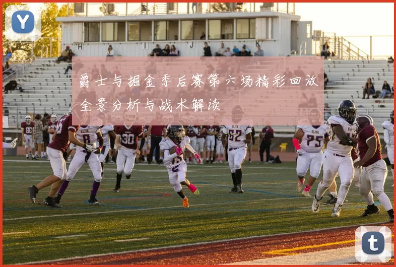 爵士与掘金季后赛第六场精彩回放全景分析与战术解读
