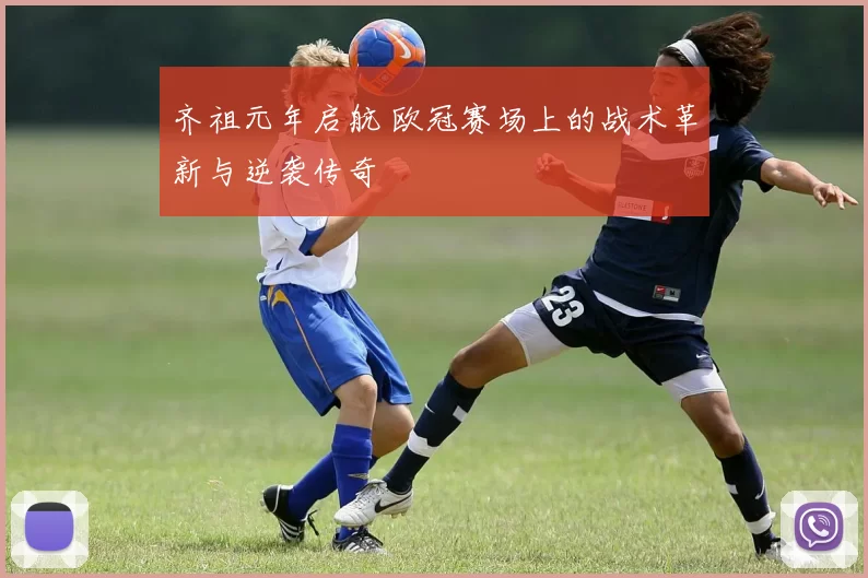 齐祖元年启航 欧冠赛场上的战术革新与逆袭传奇